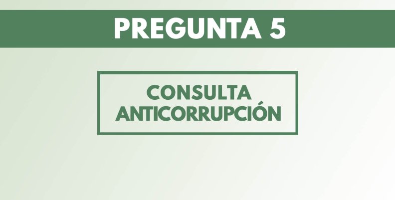 Esta es la pregunta 5 de la Consulta Anticorrupción Esta es la pregunta 5 de la Consulta Anticorrupción