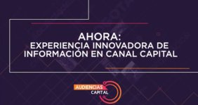 Letrero que dice: AHORA: Experiencia innovadora de información de Canal Capital